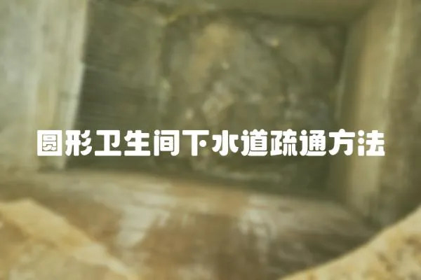 圓形衛生間下水道疏通方法