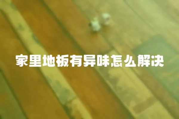 家里地板有異味怎么解決