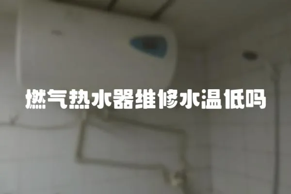 燃氣熱水器維修水溫低嗎