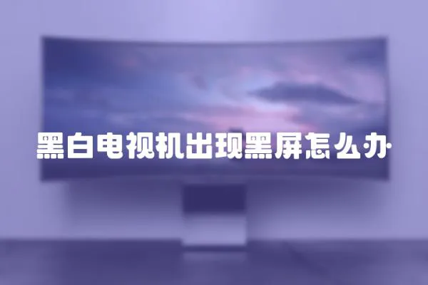 黑白電視機出現黑屏怎么辦
