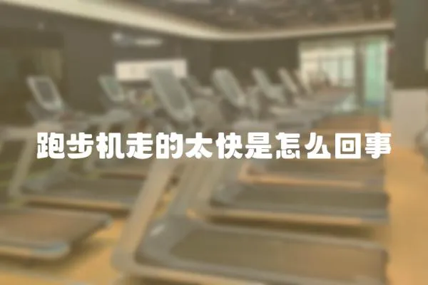 跑步機走的太快是怎么回事