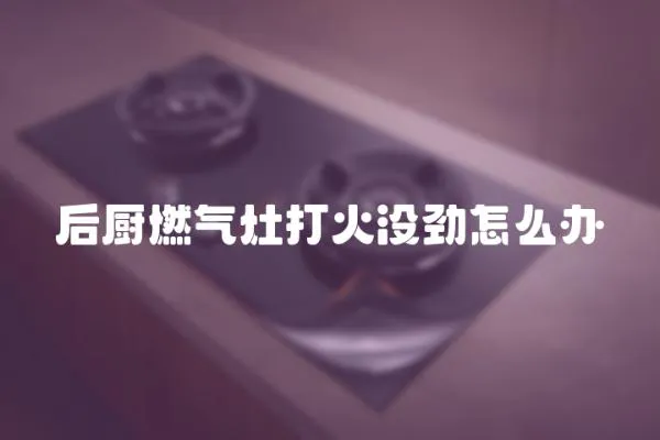 后廚燃氣灶打火沒勁怎么辦
