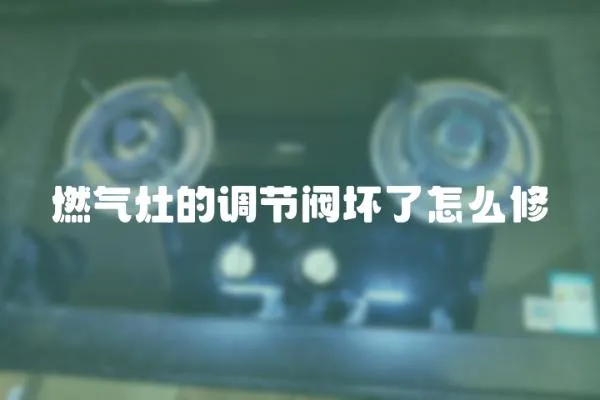 燃?xì)庠畹恼{(diào)節(jié)閥壞了怎么修