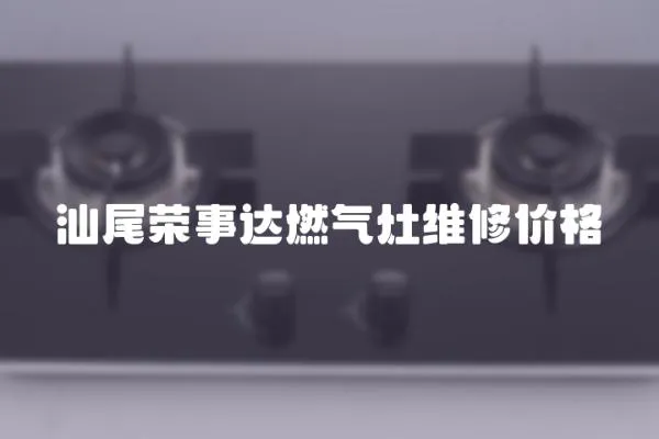 汕尾榮事達燃氣灶維修價格