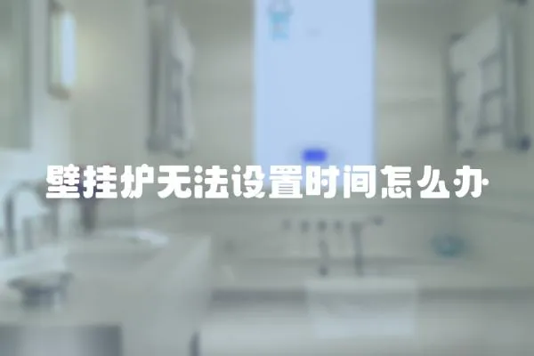 壁掛爐無法設置時間怎么辦