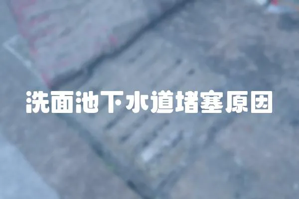 洗面池下水道堵塞原因