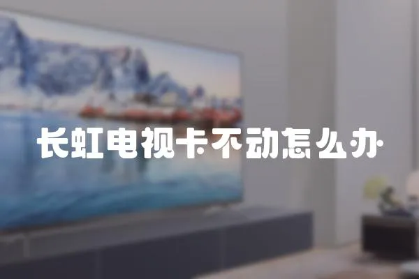 長虹電視卡不動怎么辦