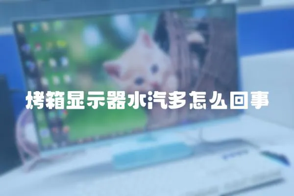 烤箱顯示器水汽多怎么回事