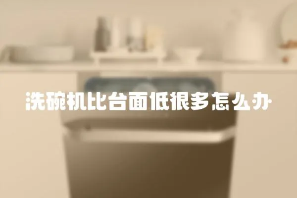 洗碗機比臺面低很多怎么辦