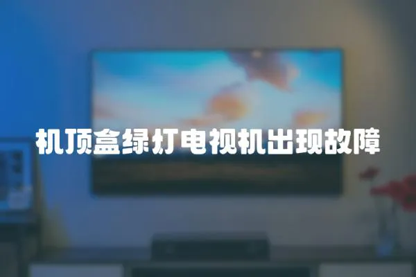 機(jī)頂盒綠燈電視機(jī)出現(xiàn)故障