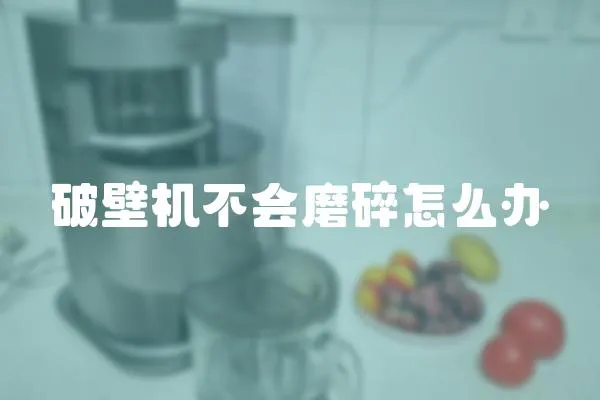破壁機不會磨碎怎么辦