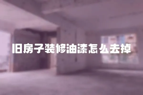 舊房子裝修油漆怎么去掉