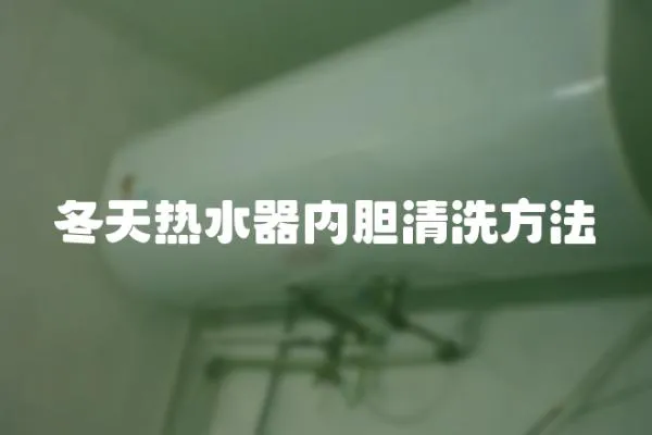冬天熱水器內(nèi)膽清洗方法