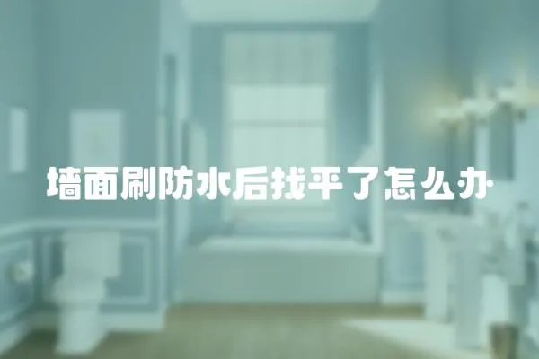 墻面刷防水后找平了怎么辦