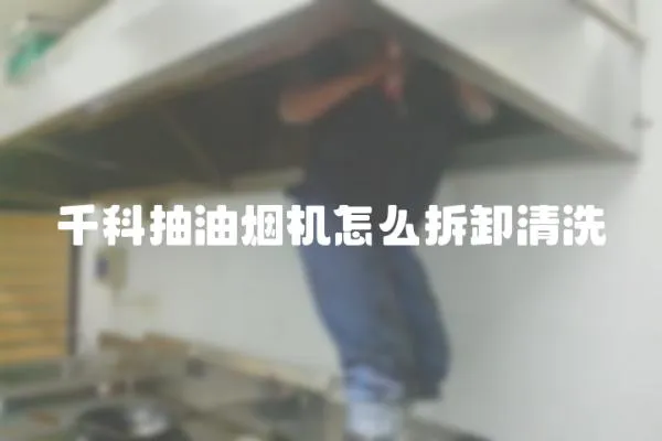 千科抽油煙機怎么拆卸清洗