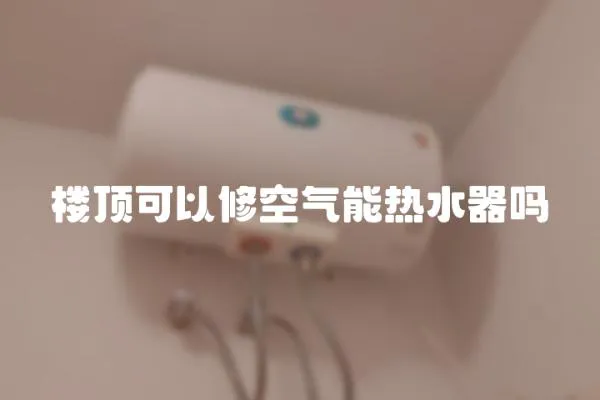 樓頂可以修空氣能熱水器嗎