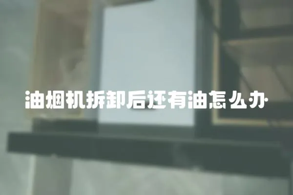油煙機拆卸后還有油怎么辦