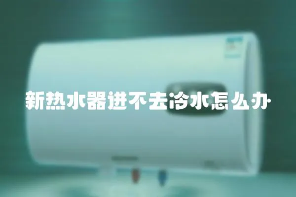新熱水器進不去冷水怎么辦