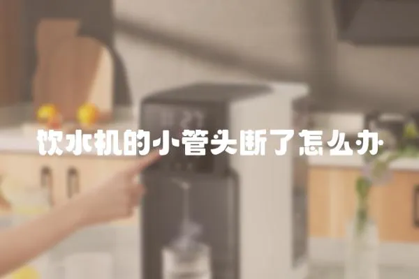 飲水機的小管頭斷了怎么辦