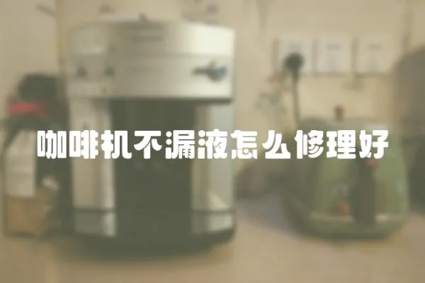 咖啡機不漏液怎么修理好