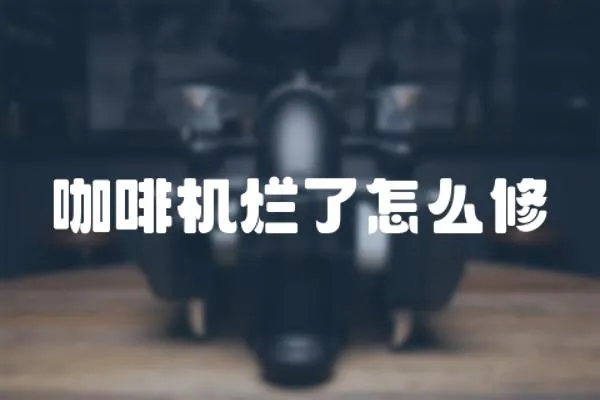 咖啡機爛了怎么修