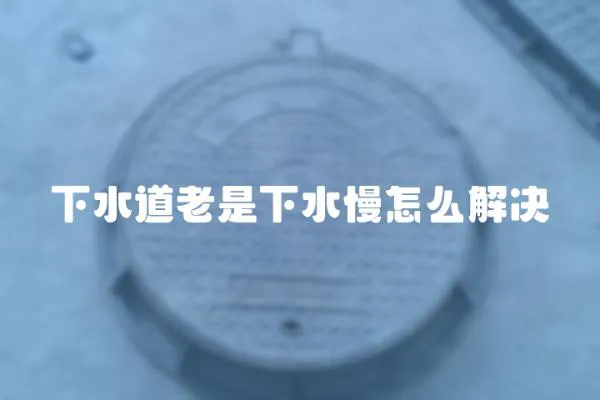 下水道老是下水慢怎么解決