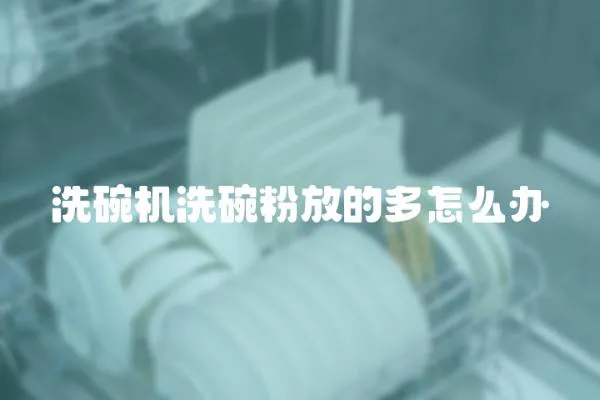 洗碗機洗碗粉放的多怎么辦