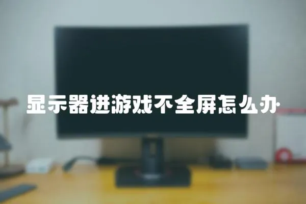 顯示器進游戲不全屏怎么辦