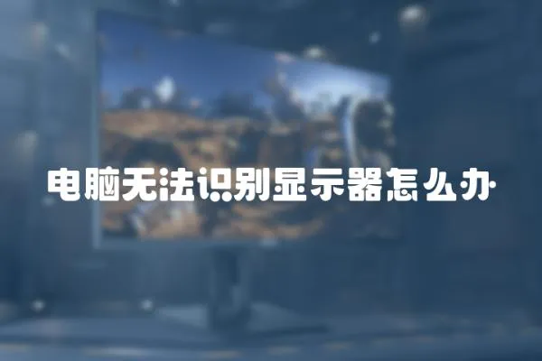 電腦無法識別顯示器怎么辦