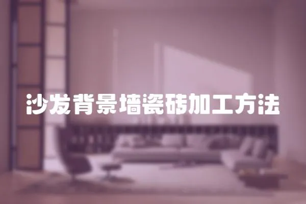 沙發背景墻瓷磚加工方法