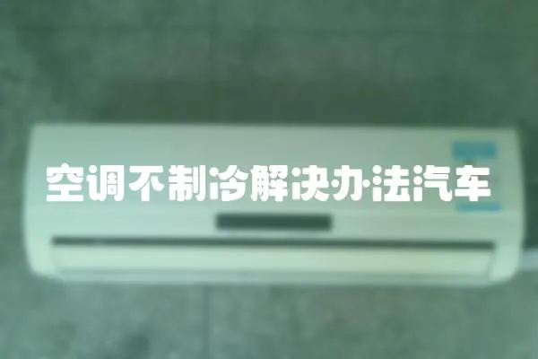 空調(diào)不制冷解決辦法汽車