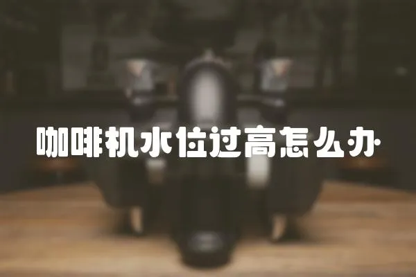 咖啡機水位過高怎么辦