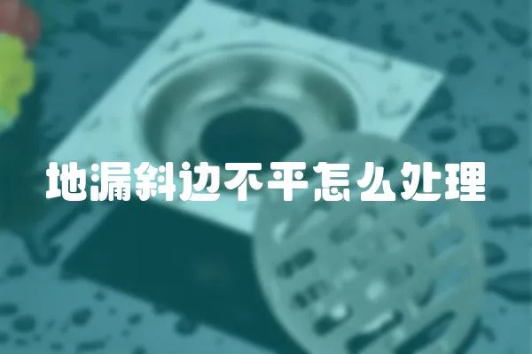 地漏斜邊不平怎么處理