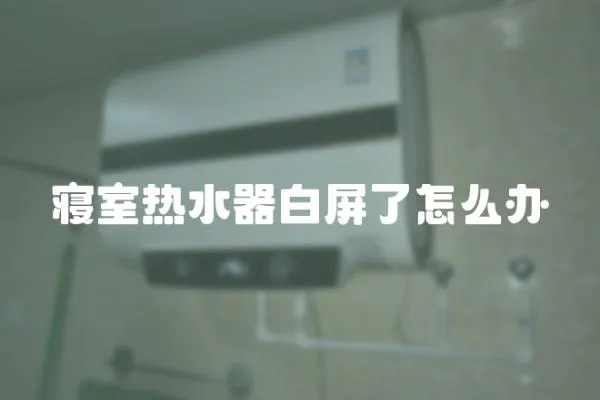 寢室熱水器白屏了怎么辦