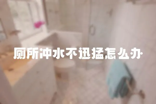 廁所沖水不迅猛怎么辦