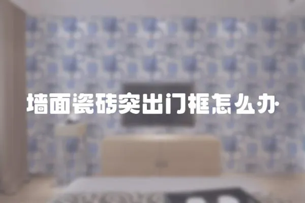 墻面瓷磚突出門框怎么辦