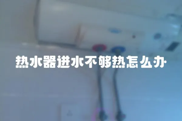 熱水器進水不夠熱怎么辦