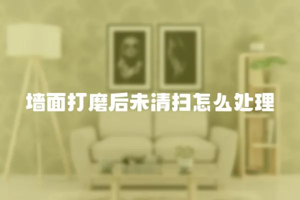 墻面打磨后未清掃怎么處理