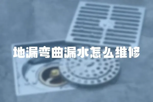 地漏彎曲漏水怎么維修