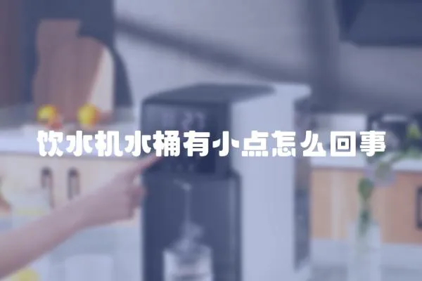 飲水機(jī)水桶有小點怎么回事