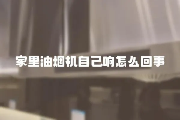 家里油煙機自己響怎么回事