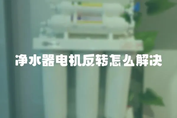 凈水器電機反轉(zhuǎn)怎么解決