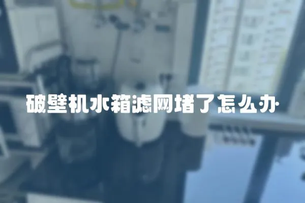 破壁機水箱濾網(wǎng)堵了怎么辦
