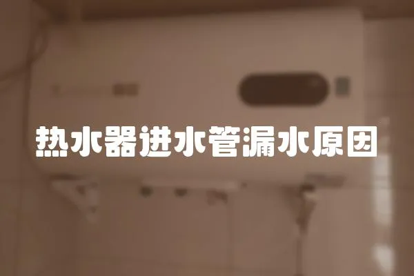熱水器進(jìn)水管漏水原因