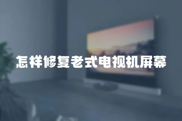 怎樣修復老式電視機屏幕