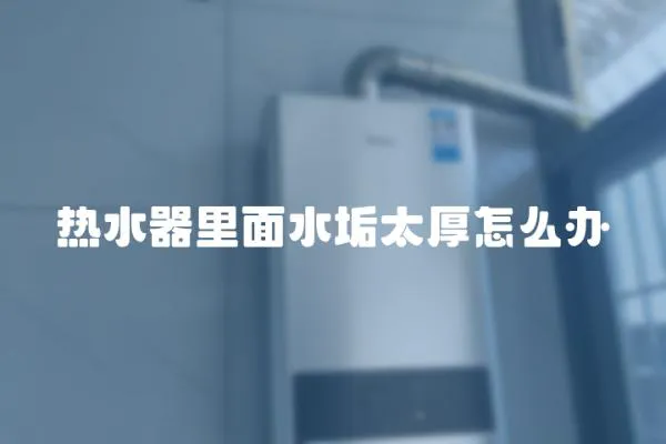 熱水器里面水垢太厚怎么辦