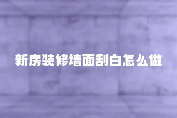 新房裝修墻面刮白怎么做