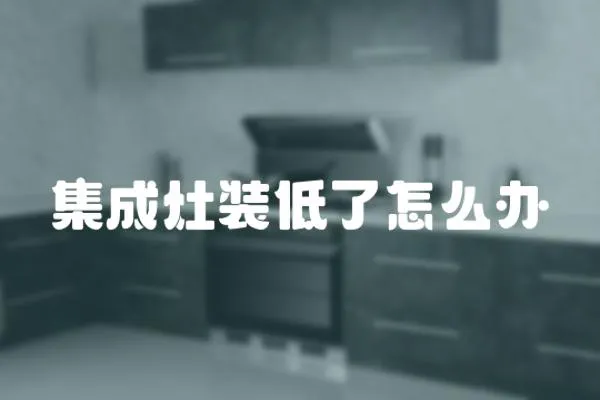 集成灶裝低了怎么辦