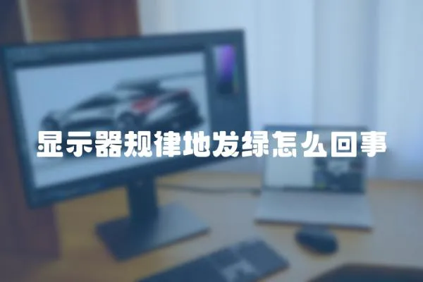 顯示器規(guī)律地發(fā)綠怎么回事