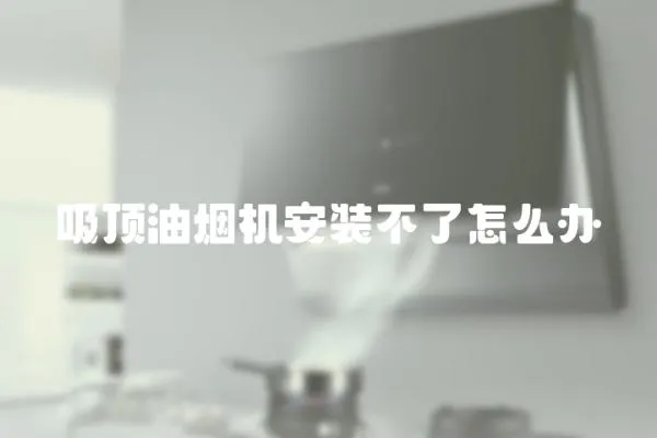 吸頂油煙機安裝不了怎么辦